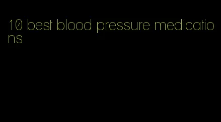 10 best blood pressure medications