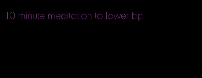 10 minute meditation to lower bp