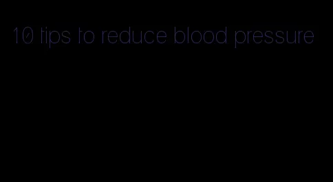 10 tips to reduce blood pressure