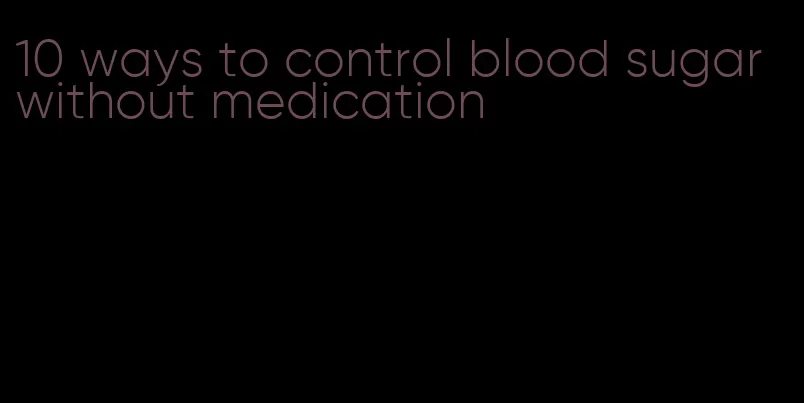 10 ways to control blood sugar without medication
