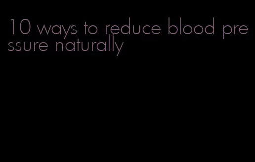 10 ways to reduce blood pressure naturally