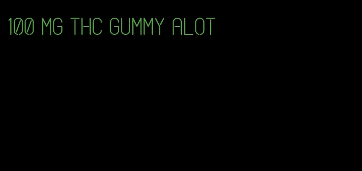 100 mg thc gummy alot