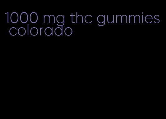1000 mg thc gummies colorado