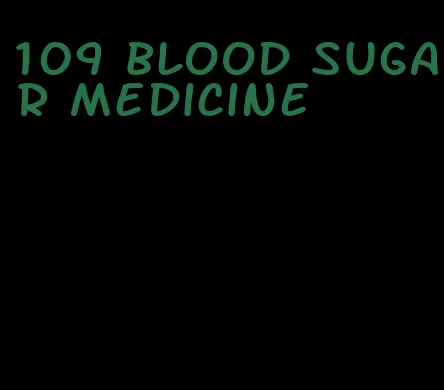 109 blood sugar medicine