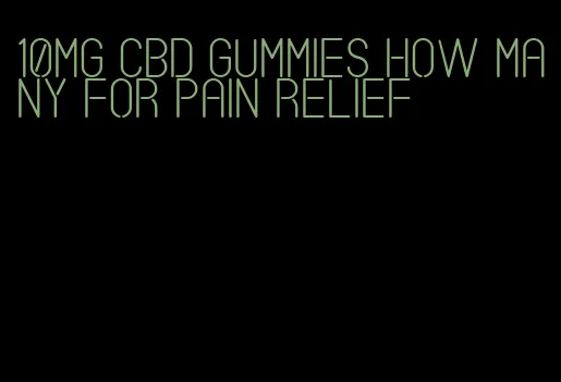 10mg cbd gummies how many for pain relief