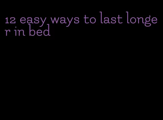 12 easy ways to last longer in bed