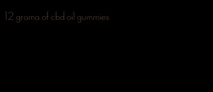 12 grama of cbd oil gummies