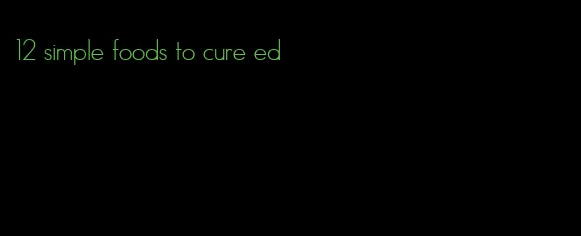 12 simple foods to cure ed