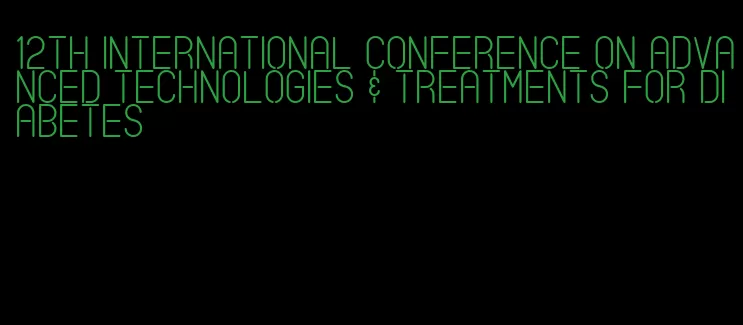 12th international conference on advanced technologies & treatments for diabetes