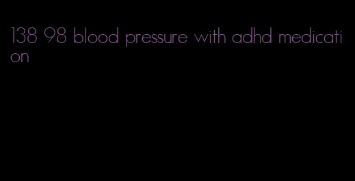 138 98 blood pressure with adhd medication