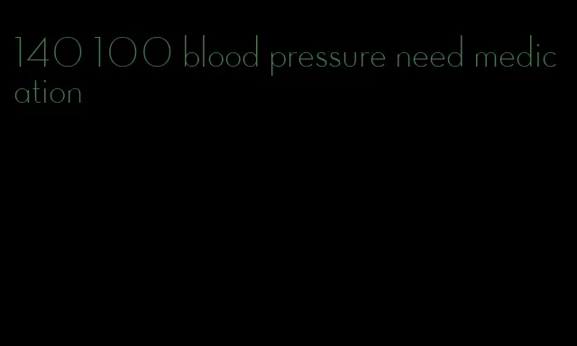 140 100 blood pressure need medication