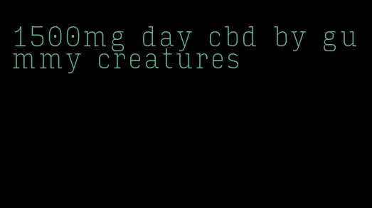 1500mg day cbd by gummy creatures