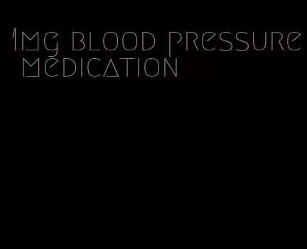 1mg blood pressure medication