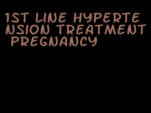 1st line hypertension treatment pregnancy