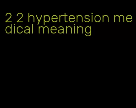 2 2 hypertension medical meaning