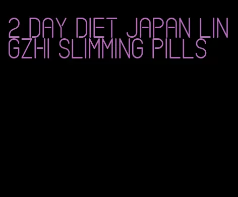 2 day diet japan lingzhi slimming pills