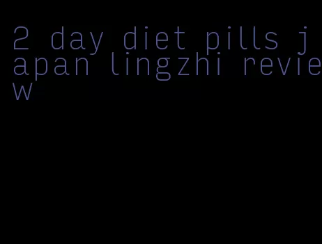 2 day diet pills japan lingzhi review