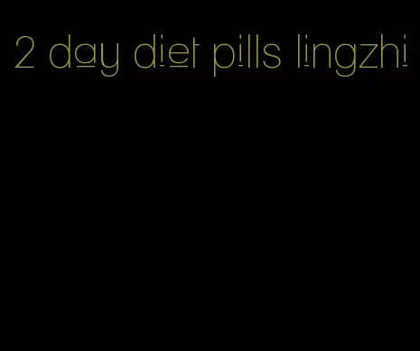 2 day diet pills lingzhi