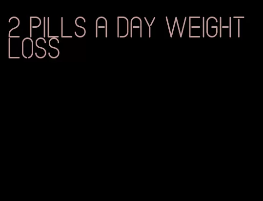 2 pills a day weight loss