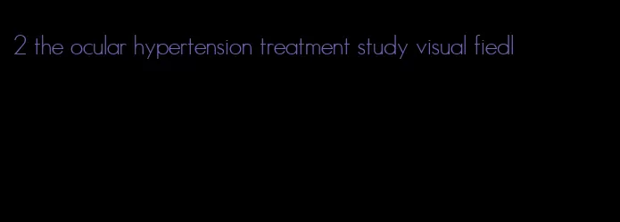 2 the ocular hypertension treatment study visual fiedl