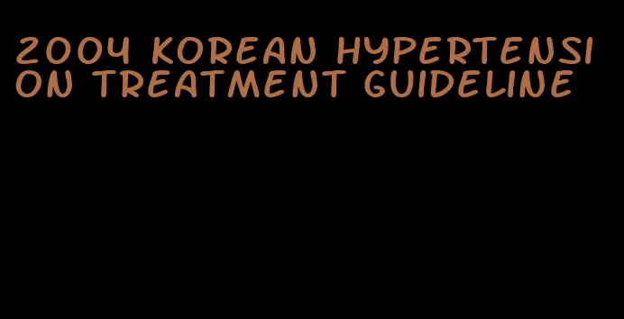 2004 korean hypertension treatment guideline