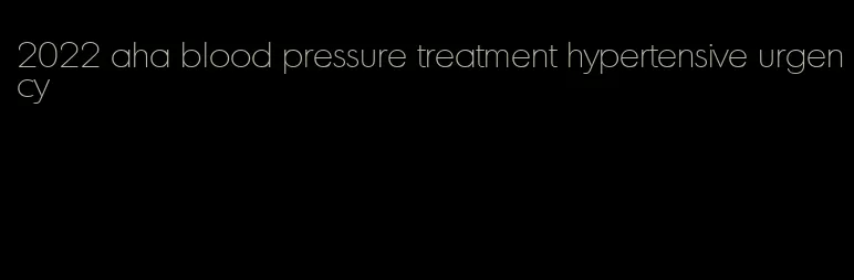 2022 aha blood pressure treatment hypertensive urgency