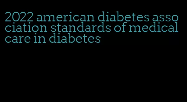 2022 american diabetes association standards of medical care in diabetes