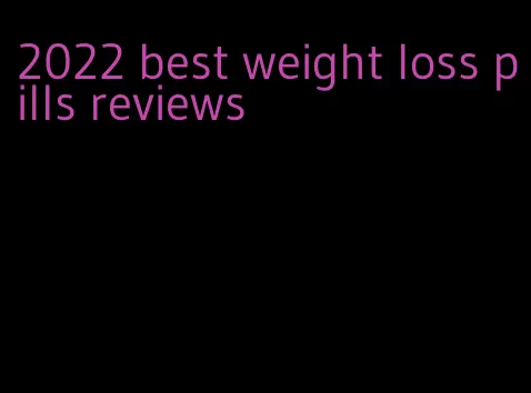 2022 best weight loss pills reviews