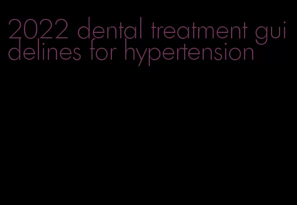 2022 dental treatment guidelines for hypertension