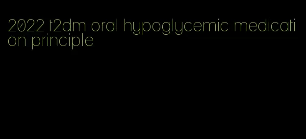 2022 t2dm oral hypoglycemic medication principle
