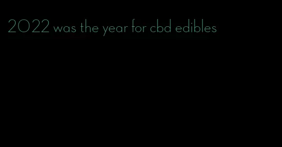 2022 was the year for cbd edibles