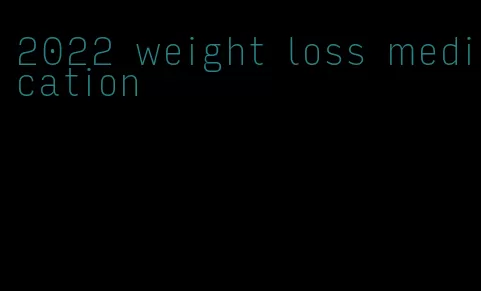 2022 weight loss medication