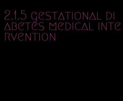 2.1.5 gestational diabetes medical intervention