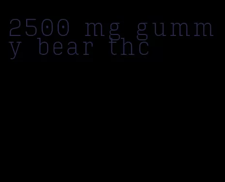 2500 mg gummy bear thc