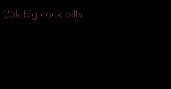 25k big cock pills