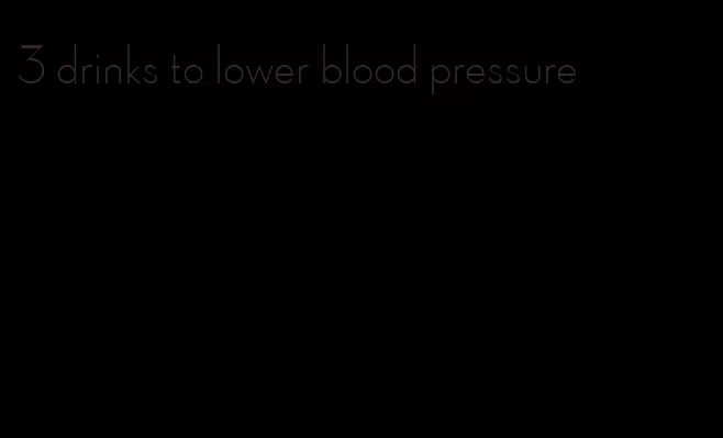 3 drinks to lower blood pressure
