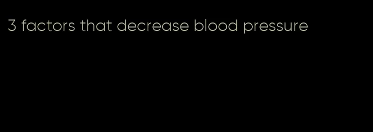 3 factors that decrease blood pressure