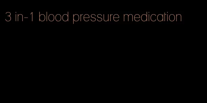 3 in-1 blood pressure medication