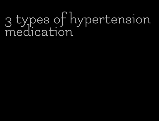 3 types of hypertension medication