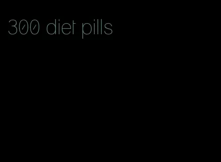 300 diet pills