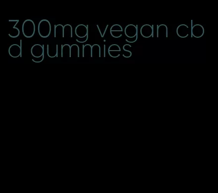 300mg vegan cbd gummies