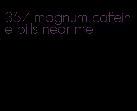 357 magnum caffeine pills near me