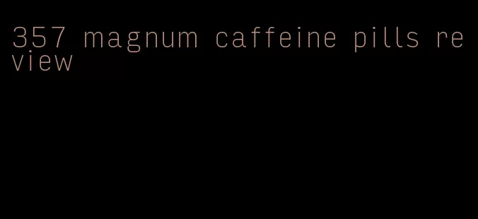 357 magnum caffeine pills review