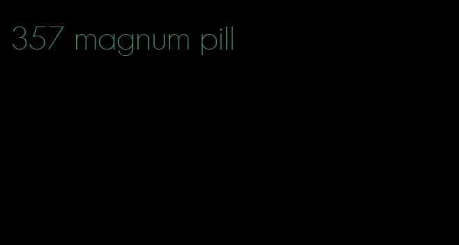 357 magnum pill