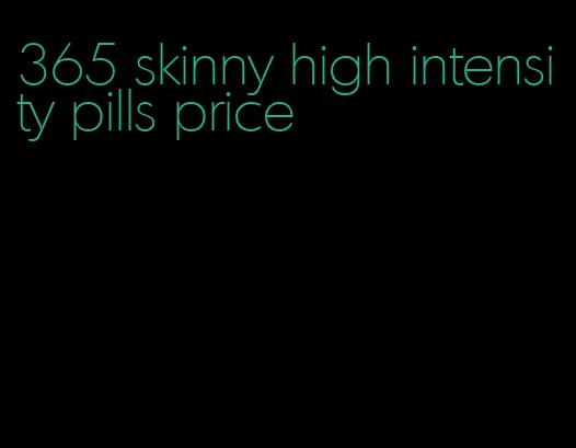 365 skinny high intensity pills price