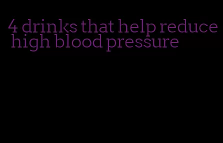 4 drinks that help reduce high blood pressure