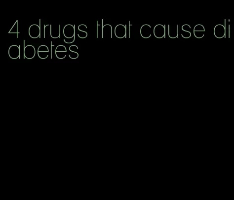 4 drugs that cause diabetes