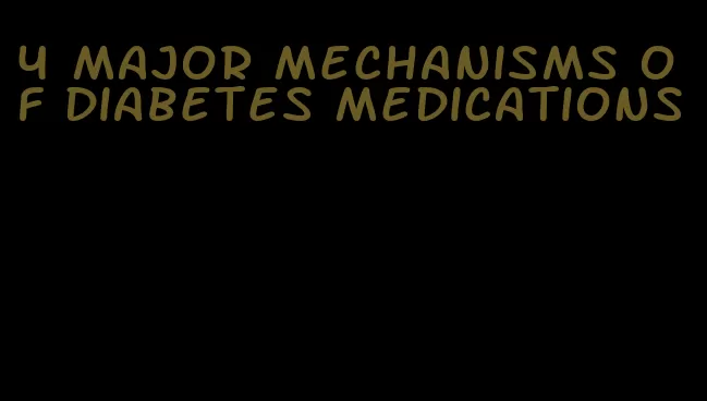 4 major mechanisms of diabetes medications