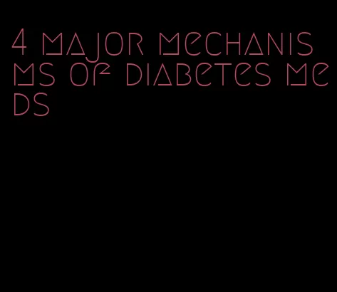 4 major mechanisms of diabetes meds