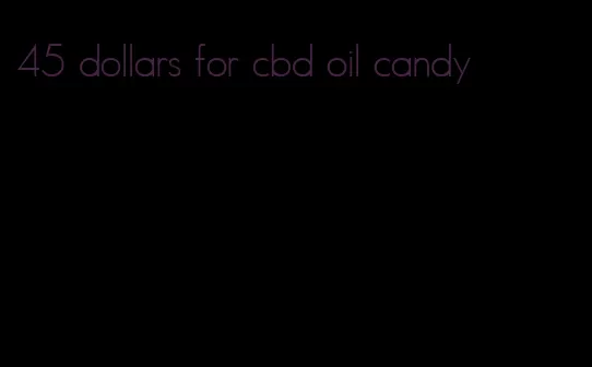 45 dollars for cbd oil candy